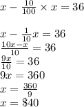 x -  \frac{10}{100}  \times x = 36 \\  \\ x -   \frac{1}{10} x = 36 \\  \frac{10x - x}{10}  = 36 \\  \frac{9x}{10}  = 36 \\ 9x = 360 \\ x =  \frac{360}{9}  \\ x =  \$ 40