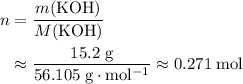\begin{aligned}n &= \frac{m(\mathrm{KOH})}{M(\mathrm{KOH})} \\ &\approx \frac{15.2\; \rm g}{56.105\; \rm g \cdot mol^{-1}} \approx 0.271\; \rm mol \end{aligned}