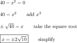 40 -x^2=0\\\\40=x^2\qquad\text{add $x^2$}\\\\\pm\sqrt{40}=x\qquad\text{take the square root}\\\\\boxed{x=\pm2\sqrt{10}}\qquad\text{simplify}