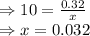 \Rightarrow 10 = \frac{0.32}{x}\\\Rightarrow x = 0.032