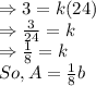 \Rightarrow 3=k(24)\\\Rightarrow \frac{3}{24}=k\\\Rightarrow \frac{1}{8}=k\\So,A=\frac{1}{8}b