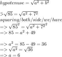 hypotenuse= \sqrt{a^2 + b^2}\\\\\=\sqrt{85} = \sqrt{a^2 + 7^2}    \\ squaring / both / side / we / have\\=\sqrt{85}^2 = \sqrt{a^2 + 7^2}^2\\=85 = a^2 + 49\\\\= a^2 = 85-49 = 36\\=\sqrt{a^2}  = \sqrt{36}  \\= a = 6