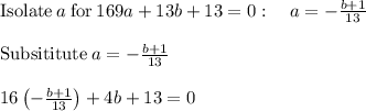 \mathrm{Isolate}\:a\:\mathrm{for}\:169a+13b+13=0:\quad a=-\frac{b+1}{13}\\\\\mathrm{Subsititute\:}a=-\frac{b+1}{13}\\\\16\left(-\frac{b+1}{13}\right)+4b+13=0