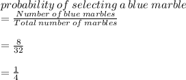 probability\: of \:selecting\: a\: blue\; marble\\=\frac{Number\: of\:blue\: marbles}{Total\: number\: of\: marbles} \\\\=\frac{8}{32} \\\\=\frac{1}{4}
