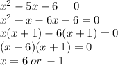 {x}^{2}  - 5x - 6 = 0 \\  {x}^{2}  + x - 6x - 6 = 0 \\ x(x + 1) - 6(x + 1) = 0 \\ (x - 6)(x + 1) = 0 \\ x = 6 \: or \:  - 1
