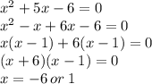 {x}^{2}  + 5x - 6 = 0 \\  {x}^{2}  - x + 6x - 6 = 0 \\ x(x - 1) + 6(x - 1) = 0 \\ (x + 6)(x - 1) = 0 \\ x =  - 6 \: or \: 1