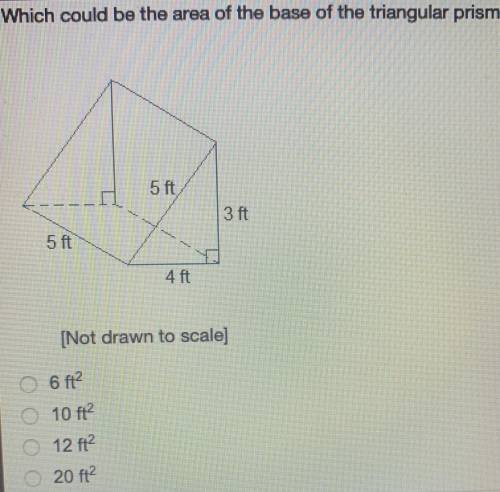 Which could be the area of the base of the triangular prism? [Not drawn to scale) 6 ft? 10 ft? O 12