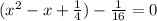 (x^2-x+\frac{1}{4})-\frac{1}{16}=0