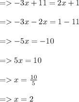 =    - 3x + 11 = 2x + 1 \\  \\  =    - 3x - 2x = 1 - 11 \\  \\  =     \cancel{- }5x = \cancel{  - }10 \\  \\  =   5x = 10 \\  \\  =   x =  \frac{10}{5}  \\  \\  =   x = 2