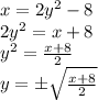 x = 2y^{2} - 8 \\2y^{2} = x+8 \\y^{2} = \frac{x+8}{2}\\ y = \pm \sqrt{\frac{x+8}{2} }