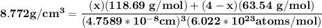 \mathbf{8.772 g/cm^3 = \dfrac{(x)(118.69 \ g/mol) +(4-x)(63.54 \ g/mol)}{(4.7589*10^{-8} cm )^3(6.022*10^{23} atoms/ mol)} }