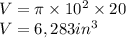 V = \pi \times 10^2 \times 20 \\V = 6,283 in^3