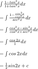 \int \frac{1 -  { tan}^{2}x }{1  +   { tan}^{2}x } dx \\  \\  =  \int \frac{1 -  \frac{ {sin}^{2}x }{ {cos}^{2}x } }{ {sec}^{2}x }  dx\\  \\   =  \int \frac{ {cos}^{2} x -  {sin}^{2}x }{ {cos}^{2} x \times {sec}^{2} x }dx  \\  \\ =   \int \frac{cos \: 2x}{1} dx \\  \\ =   \int {cos \: 2x}dx \\  \\  =  \frac{1}{2} sin2x + c