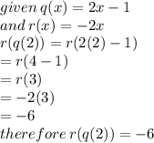given \: q(x) = 2x - 1 \\ and \: r(x) =  - 2x \\ r(q(2)) = r(2(2) - 1) \\ \:  \:   = r(4 - 1) \\  = r(3) \\  =  - 2(3) \\  =  - 6 \\ therefore \: r(q(2)) =  - 6