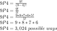 9P4 = \frac{9!}{(9-4)!}\\ 9P4 = \frac{9!}{5!}\\9P4 = \frac{9*8*7*6*5!}{5!} \\9P4 = 9*8*7*6\\9P4 = 3,024\ possible\ ways