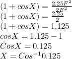 (1 + cos X) = \frac{2.25F^2}{2F^2} \\(1 + cos X) = \frac{2.25}{2} \\(1 + cos X) = 1.125\\cos X = 1.125 - 1\\Cos X = 0.125\\X  = Cos^{-1}0.125\\