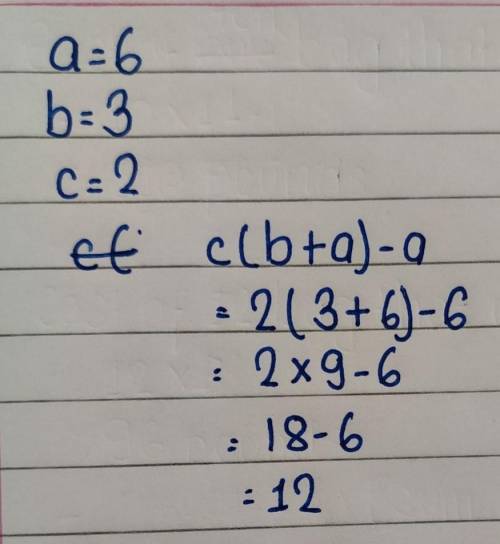 Evaluate the expression when a = 6, b = 3 and c = 2: c(b + a ) – a =