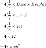 =4(\dfrac{1}{2}\times Base \times Height )\\\\=4(\dfrac{1}{2} \times 3 \times 8 )\\\\=4(\dfrac{1}{2} \times 24 )\\\\=4 \times 12\\\\=48\,\,inch^2
