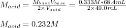 M_{acid}=\frac{ M_{base}V_{base}}{2\times V_{acid}}=\frac{0.333M*68.4mL}{2\times 49.0mL} \\\\M_{acid}=0.232M