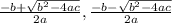 \frac{-b+\sqrt{b^2-4ac} }{2a} ,\frac{-b-\sqrt{b^2-4ac} }{2a}