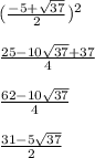 (\frac{-5+\sqrt{37} }{2} )^2\\\\\frac{25-10\sqrt{37}+37 }{4} \\\\\frac{62-10\sqrt{37} }{4} \\\\\frac{31-5\sqrt{37} }{2}
