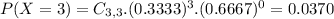 P(X = 3) = C_{3,3}.(0.3333)^{3}.(0.6667)^{0} = 0.0370