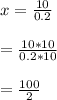 x=\frac{10}{0.2}\\\\=\frac{10*10}{0.2*10}\\\\=\frac{100}{2}\\