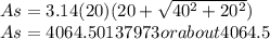 As=3.14(20)(20+\sqrt{40^2+20^2} )\\As=4064.50137973 or about 4064.5