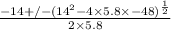 \frac{-14+/-(14^2-4\times 5.8\times -48)^\frac{1}{2} }{2\times 5.8}