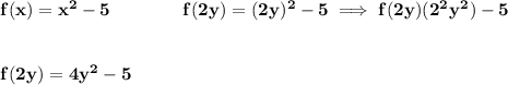 \bf f(x)=x^2-5\qquad \qquad f(2y)=(2y)^2-5\implies f(2y)(2^2y^2)-5&#10;\\\\\\&#10;f(2y)=4y^2-5
