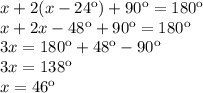 x+2(x-24\º) +90\º = 180\º\\x+2x-48\º +90\º = 180\º\\3x = 180\º+48\º-90\º\\3x = 138\º\\x=46\º
