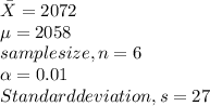 \bar{X} = 2072\\\mu = 2058\\sample size, n = 6\\\alpha = 0.01\\Standard deviation, s = 27