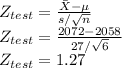 Z_{test} = \frac{\bar{X} - \mu}{s/\sqrt{n} } \\Z_{test} = \frac{2072 - 2058}{27/\sqrt{6} } \\Z_{test} =1.27