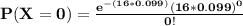 \mathbf{P(X=0) = \frac{e^{-(16*0.099)}(16*0.099)^0}{0!} }