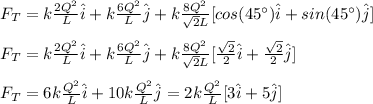 F_T=k\frac{2Q^2}{L}\hat{i}+k\frac{6Q^2}{L}\hat{j}+k\frac{8Q^2}{\sqrt{2}L}[cos(45\°)\hat{i}+sin(45\°)\hat{j}]\\\\F_T=k\frac{2Q^2}{L}\hat{i}+k\frac{6Q^2}{L}\hat{j}+k\frac{8Q^2}{\sqrt{2}L}[\frac{\sqrt{2}}{2}\hat{i}+\frac{\sqrt{2}}{2}\hat{j}]\\\\F_T=6k\frac{Q^2}{L}\hat{i}+10k\frac{Q^2}{L}\hat{j}=2k\frac{Q^2}{L}[3\hat{i}+5\hat{j}]