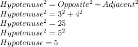 Hypotenuse^2=Opposite^2+Adjacent^2\\Hypotenuse^2=3^2+4^2\\Hypotenuse^2=25\\Hypotenuse^2=5^2\\Hypotenuse=5