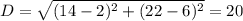 D = \sqrt{(14-2)^{2} + (22-6)^{2}} = 20