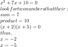 x^{2} +7x+10=0\\look for two numbers that their:\\sum = 7\\product=10\\(x+2)(x+5)=0\\thus,\\x= -2\\x=-5