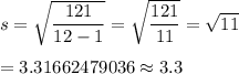 s=\sqrt{\dfrac{121}{12-1}}=\sqrt{\dfrac{121}{11}}=\sqrt{11}\\\\=3.31662479036\approx3.3