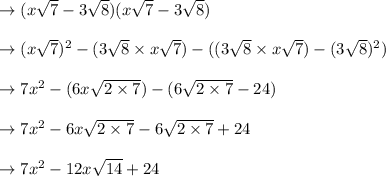 \to (x\sqrt{7}-3 \sqrt{8}) (x\sqrt{7}-3 \sqrt{8}) \\\\\to (x\sqrt{7})^2 -(3 \sqrt{8} \times x\sqrt{7} ) -( (3 \sqrt{8}\times x\sqrt{7}) -(3 \sqrt{8})^2)\\\\\to 7x^2 -(6x\sqrt{2 \times 7}) - (6\sqrt{2\times 7}  -24)\\\\\to 7x^2 -6x\sqrt{2 \times 7}  - 6 \sqrt{2\times 7}  +24\\\\\to 7x^2 -12x\sqrt{14}   +24\\\\