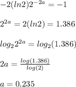 -2(ln2)2^{-2a}=-1 \\\\2^{2a}=2(ln2)=1.386\\\\log_22^{2a}=log_2(1.386)\\\\2a=\frac{log(1.386)}{log(2)}\\\\a=0.235