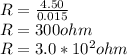 R = \frac{4.50}{0.015}\\R = 300ohm\\R = 3.0*10^{2} ohm
