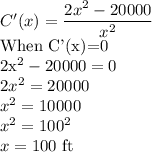 C'(x)=\dfrac{2x^2-20000}{x^2}\\$When C'(x)=0\\2x^2-20000=0\\2x^2=20000\\x^2=10000\\x^2=100^2\\x=100$ ft