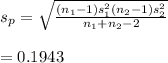 s_p=\sqrt{\frac{(n_1-1)s_1^2(n_2-1)s_2^2}{n_1+n_2-2} } \\\\=0.1943