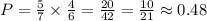 P=\frac{5}{7} \times \frac{4}{6} = \frac{20}{42}=\frac{10}{21}  \approx 0.48