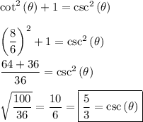 \cot^2{(\theta)}+1=\csc^2{(\theta)}\\\\\left(\dfrac{8}{6}\right)^2+1=\csc^2{(\theta)}\\\\\dfrac{64+36}{36}=\csc^2{(\theta)}\\\\\sqrt{\dfrac{100}{36}}=\dfrac{10}{6}=\boxed{\dfrac{5}{3}=\csc{(\theta)}}