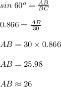 sin\ 60^{o}=\frac{AB}{BC}\\\\0.866=\frac{AB}{30}\\\\AB=30\times 0.866\\\\AB=25.98\\\\AB\approx 26