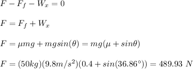F-F_f-W_x=0\\\\F=F_f+W_x\\\\F=\mu mg + mg sin(\theta)=mg(\mu+sin\theta)\\\\F=(50kg)(9.8m/s^2)(0.4+sin(36.86\°))=489.93\ N