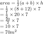 area =  \frac{1}{2} (a + b) \times h \\  =  \frac{1}{2}  \times (8 + 12) \times 7 \\  =  \frac{1}{2}  \times 20 \times 7 \\  =  \frac{20}{2}  \times 7\\  = 10 \times 7 \\  = 70 {m}^{2}