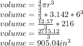 volume= \frac{4}{3}\pi r^{3} \\volume= \frac{4}{3} *3.142*6^{3} \\volume= \frac{12.57}{3} *216\\volume= \frac{2715.12}{3}\\ volume = 905.04 in^{3}